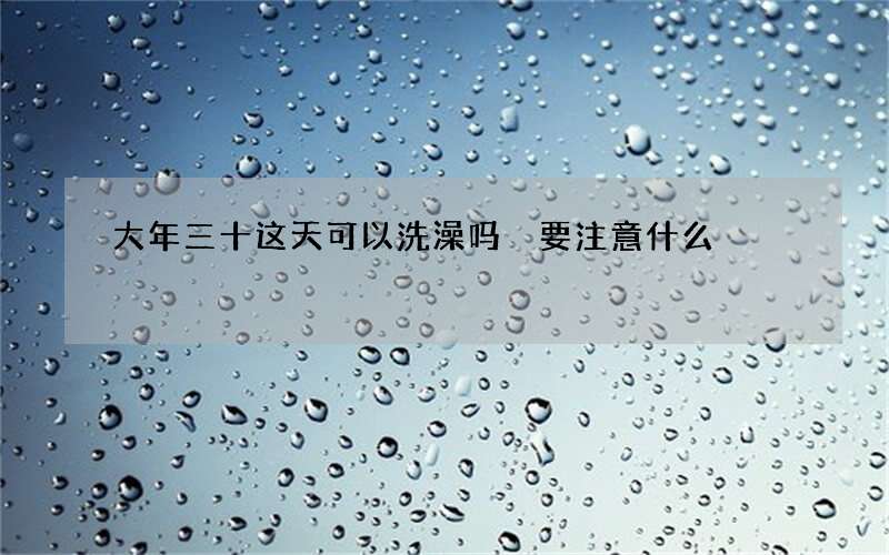 大年三十这天可以洗澡吗 要注意什么